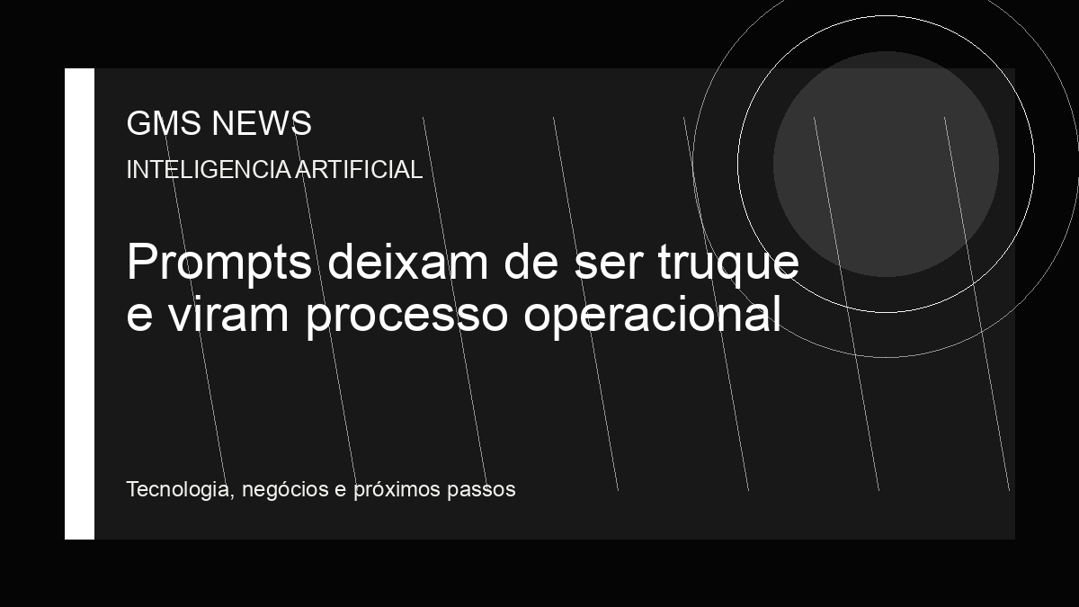 Arte editorial da GMS NEWS para: Prompts deixam de ser truque e viram processo operacional